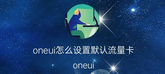 oneui怎么设置默认流量卡 oneui 设置默认流量卡